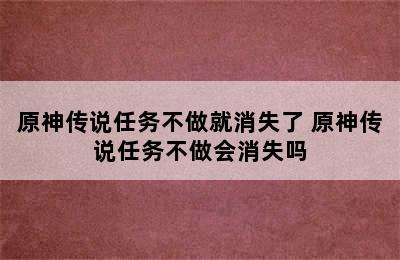 原神传说任务不做就消失了 原神传说任务不做会消失吗